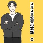 スリスリ監督の裏話　2